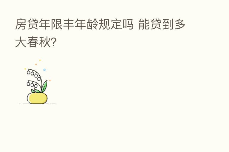 房贷年限丰年龄规定吗 能贷到多大春秋?