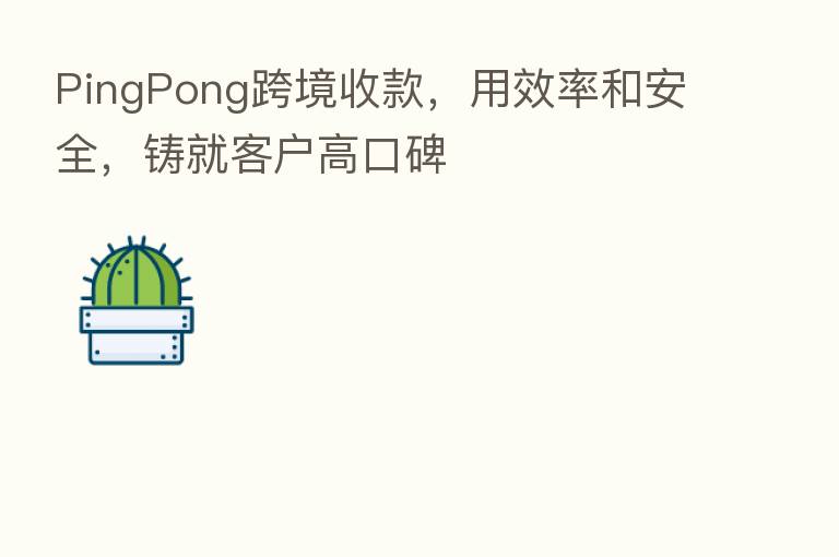 PingPong跨境收款，用效率和安全，铸就客户高口碑