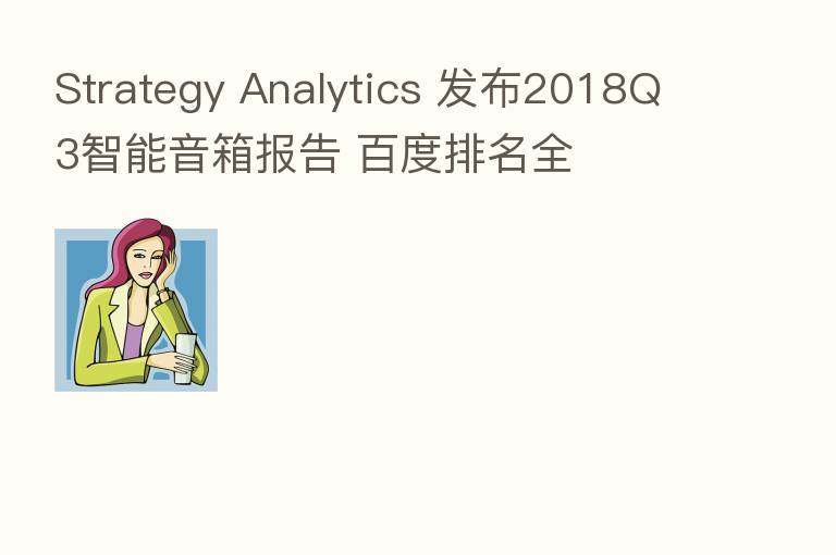 Strategy Analytics 发布2018Q3智能音箱报告 百度排名全