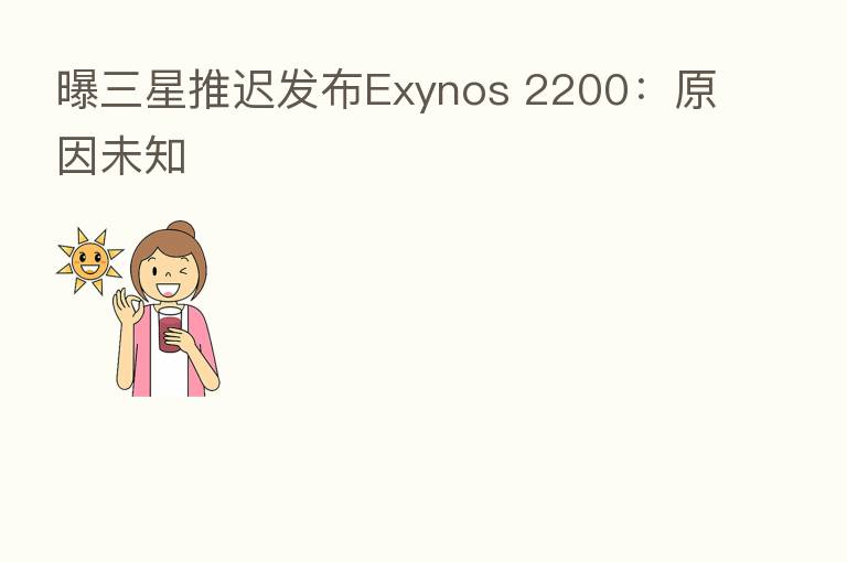 曝三星推迟发布Exynos 2200：原因未知