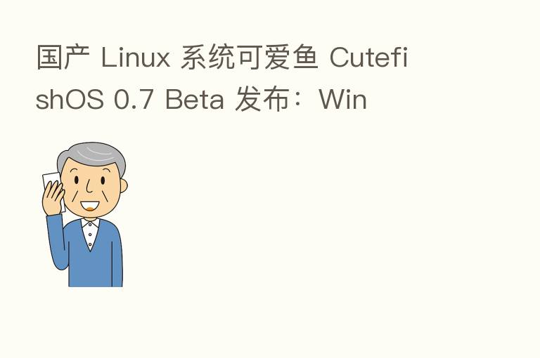 国产 Linux 系统可爱鱼 CutefishOS 0.7 Beta 发布:Win