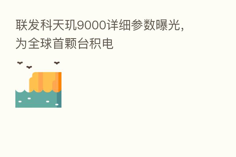 联发科天玑9000详细参数曝光,为全球首颗台积电