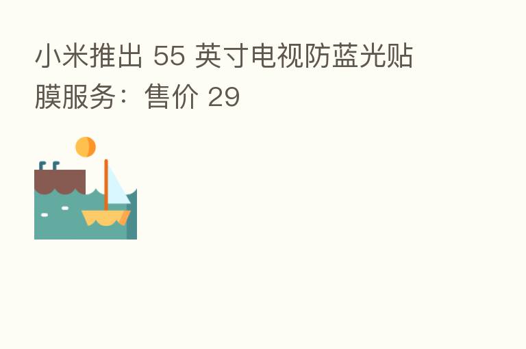 小米推出 55 英寸电视防蓝光贴膜服务:售价 29
