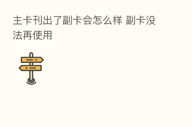 主卡刊出了副卡会怎么样 副卡没法再使用