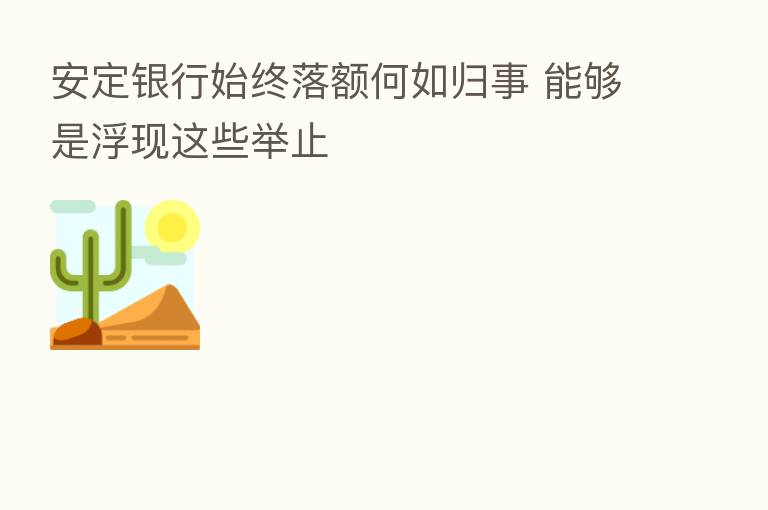安定银行始终落额何如归事 能够是浮现这些举止
