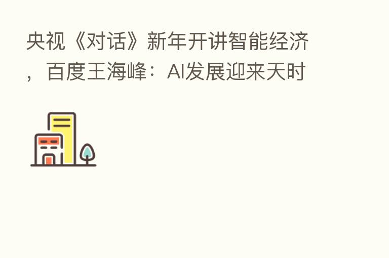 央视《对话》新年开讲智能经济，百度王海峰：AI发展迎来天时地利人和