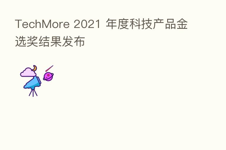 TechMore 2021 年度科技产品金选奖结果发布