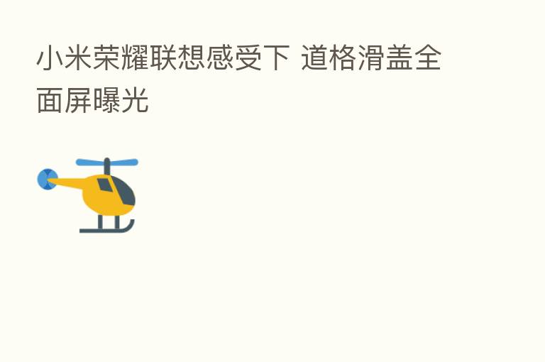 小米 联想感受下 道格滑盖全面屏曝光
