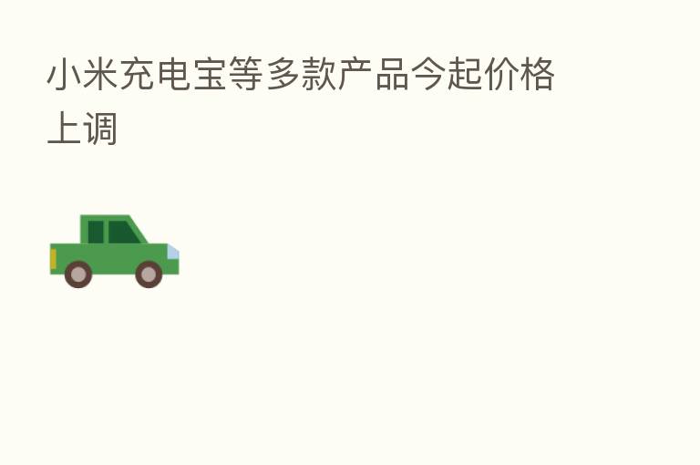 小米充电宝等多款产品今起价格上调