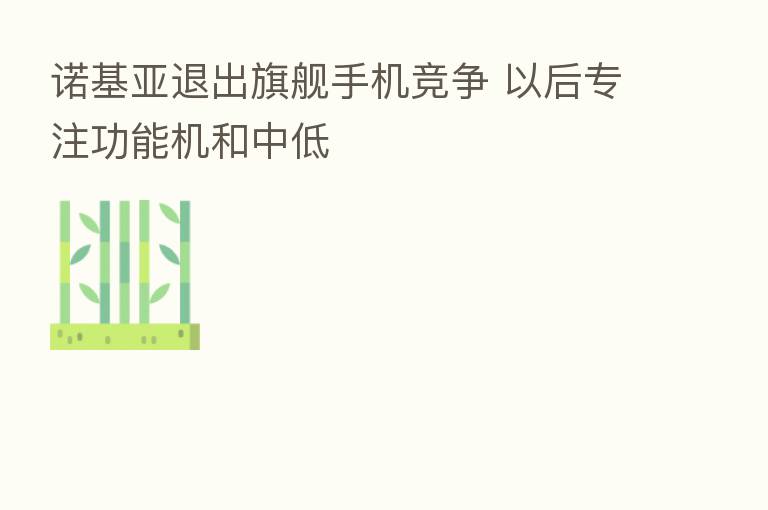 诺基亚退出旗舰手机竞争 以后专注功能机和中低