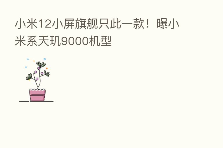 小米12小屏旗舰只此一款！曝小米系天玑9000机型