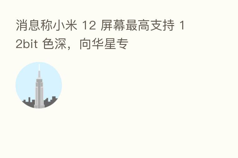 消息称小米 12 屏幕 高支持 12bit 色深,向华星专