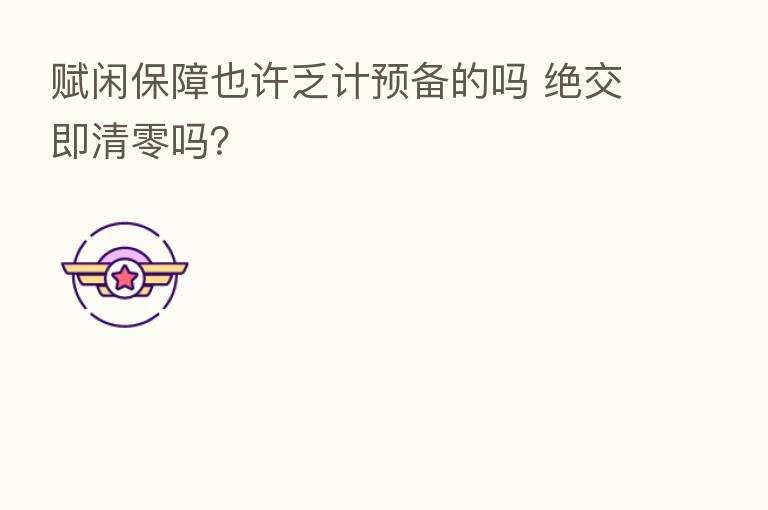 赋闲保障也许乏计预备的吗 绝交即清零吗?