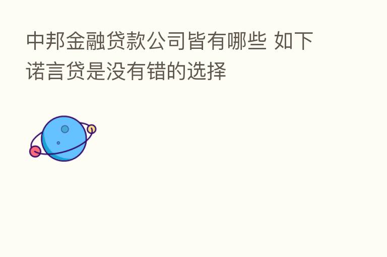 中邦金融贷款公司皆有哪些 如下诺言贷是没有错的选择