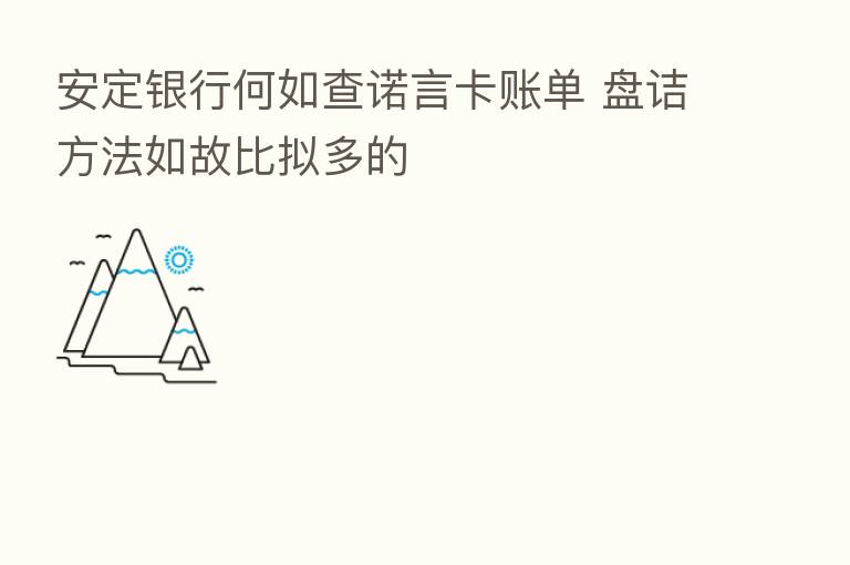 安定银行何如查诺言卡账单 盘诘方法如故比拟多的