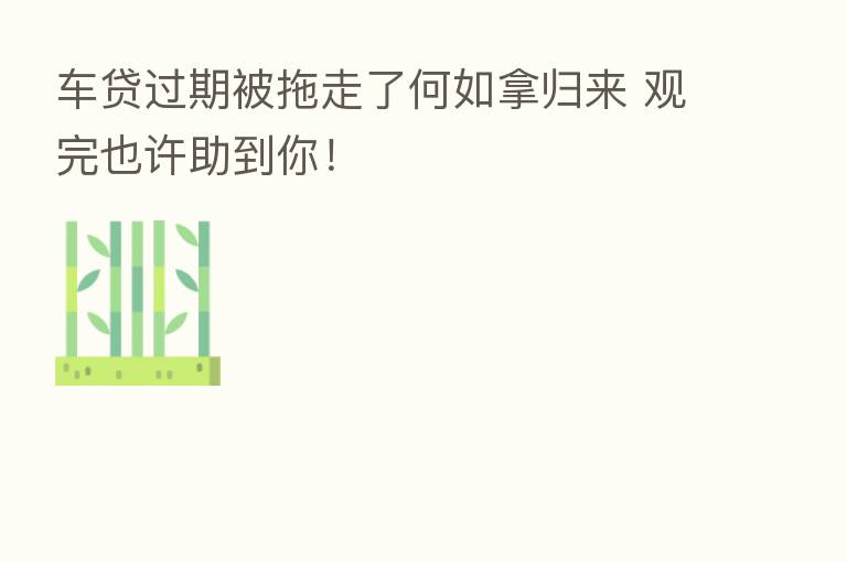 车贷过期被拖走了何如拿归来 观完也许助到你！