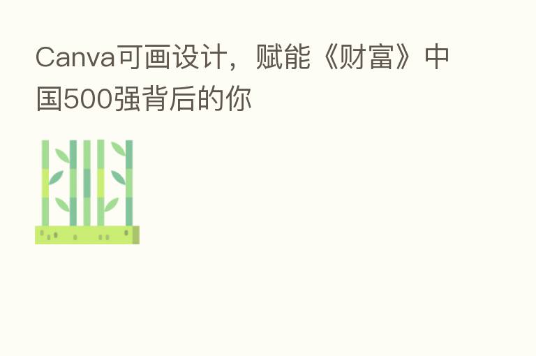 Canva可画设计，赋能《财富》中国500强背后的你