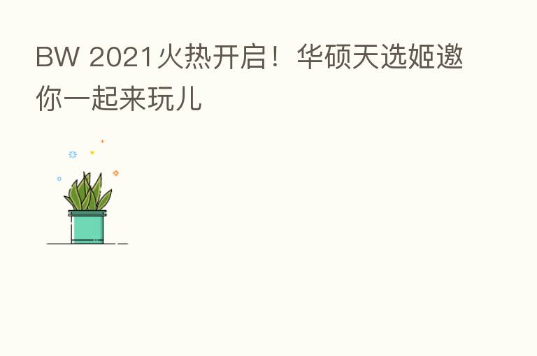 BW 2021火热开启!华硕天选姬邀你一起来玩儿