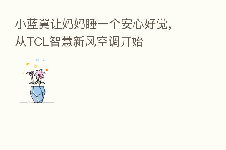 小蓝翼让妈妈睡一个安心好觉，从TCL智慧新风空调开始
