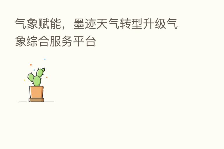 气象赋能，墨迹天气转型升级气象综合服务平台