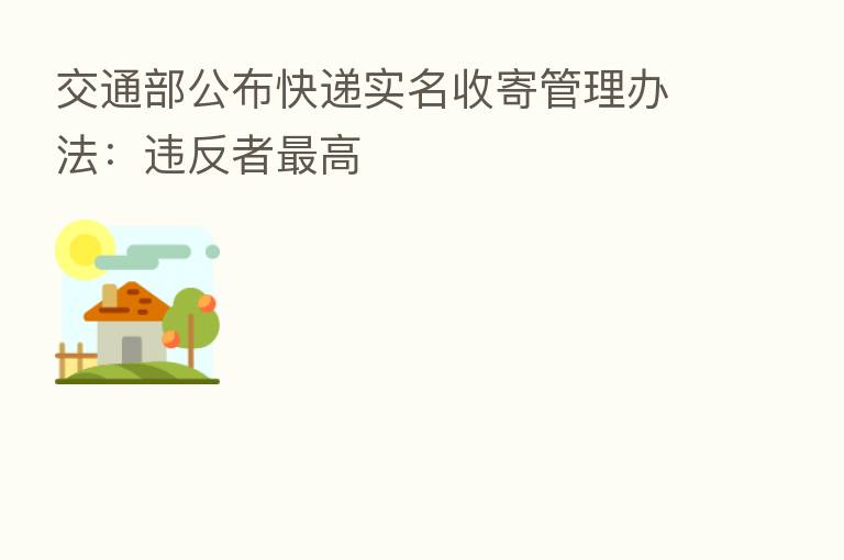 交通部公布快递实名收寄管理办法:违反者 高