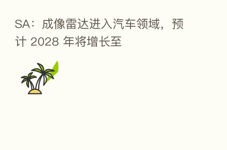 SA：成像雷达进入汽车领域，预计 2028 年将增长至