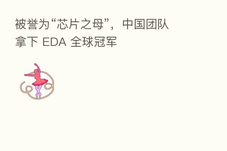 被誉为“芯片之母”,中国团队拿下 EDA 全球冠军