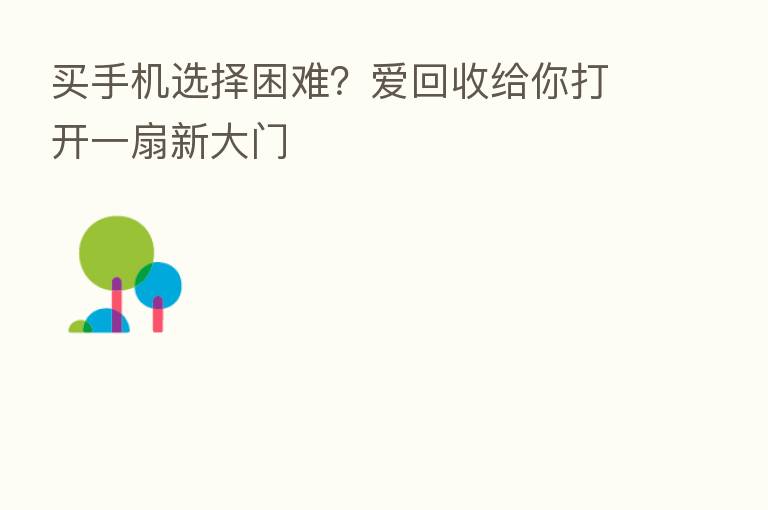 买手机选择困难？爱回收给你打开一扇新大门