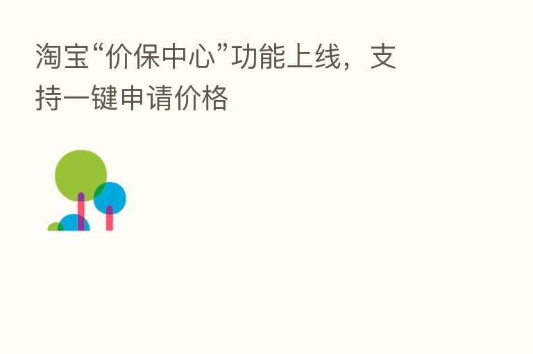 淘宝“价保中心”功能上线，支持一键申请价格