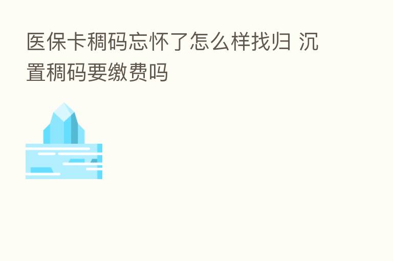 医保卡稠码忘怀了怎么样找归 沉置稠码要缴费吗