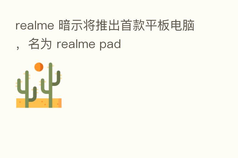 realme 暗示将推出首款平板电脑，名为 realme pad