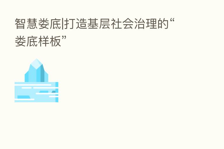 智慧娄底|打造基层社会治理的“娄底样板”
