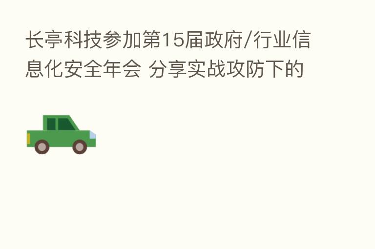 长亭科技参加   15届政府/行业信息化安全年会       实战攻防下的战法演进