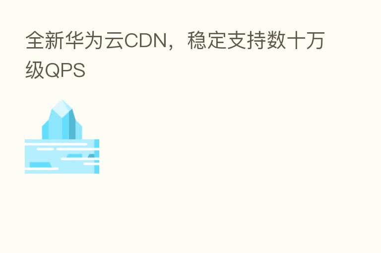 全新华为云CDN，稳定支持数十万级QPS