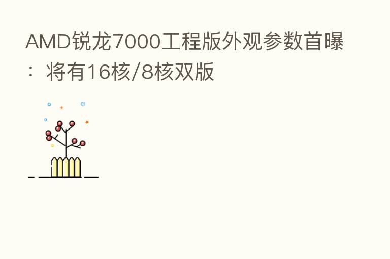 AMD锐龙7000工程版外观参数首曝：将有16核/8核双版