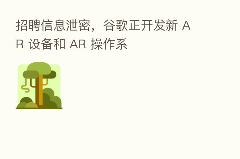 招聘信息泄密，谷歌正开发新 AR 设备和 AR 操作系