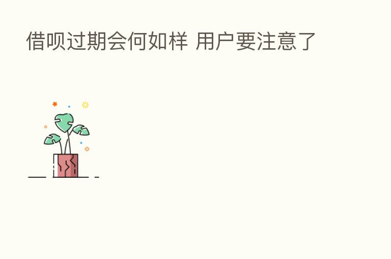 借呗过期会何如样 用户要注意了