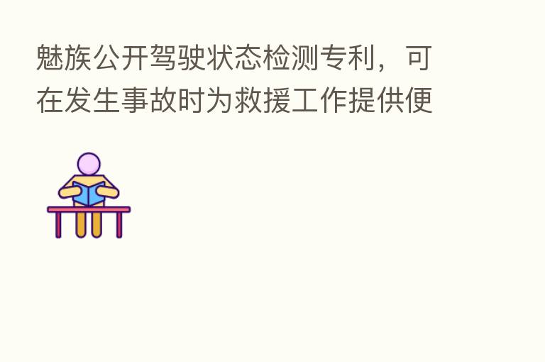魅族公开驾驶状态检测专利,可在发生事故时为救援工作提供便利