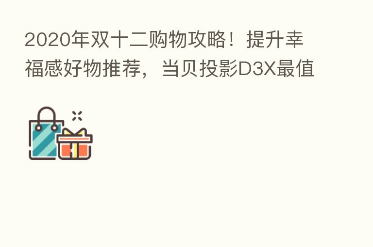 2020年双十二购物攻略！提升幸福感好物推荐，当贝投影D3X   值得买！