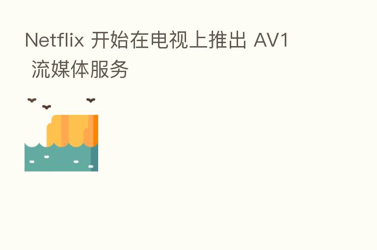 Netflix 开始在电视上推出 AV1 流媒体服务
