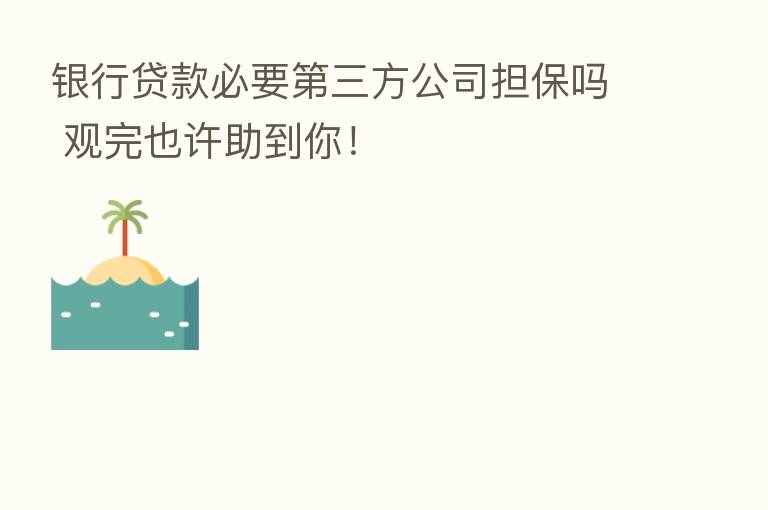 银行贷款必要   三方公司担保吗 观完也许助到你！