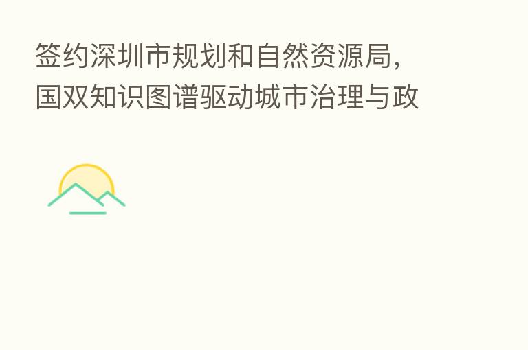 签约深圳市规划和自然资源局，国双知识图谱驱动城市治理与政府服务提质增效