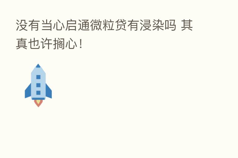 没有当心启通微粒贷有浸染吗 其真也许搁心！