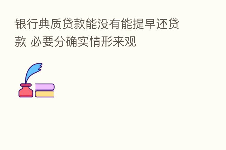 银行典质贷款能没有能提早还贷款 必要分确实情形来观