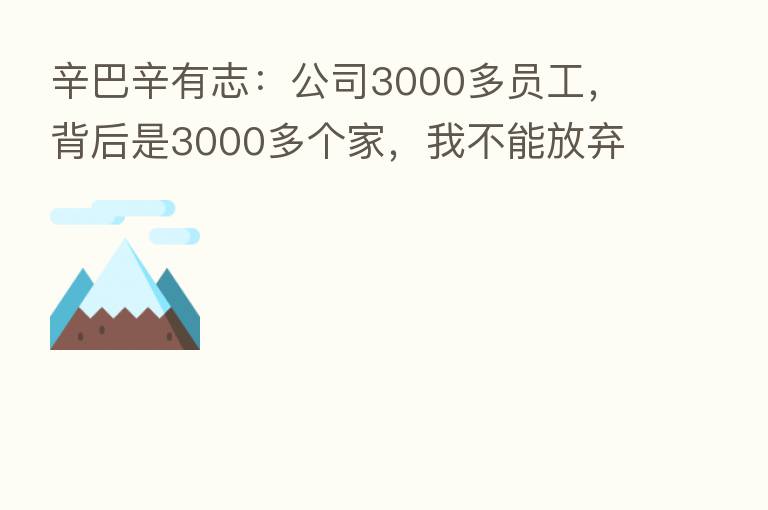 辛巴辛有志：公司3000多员工，背后是3000多个家，我不能放弃