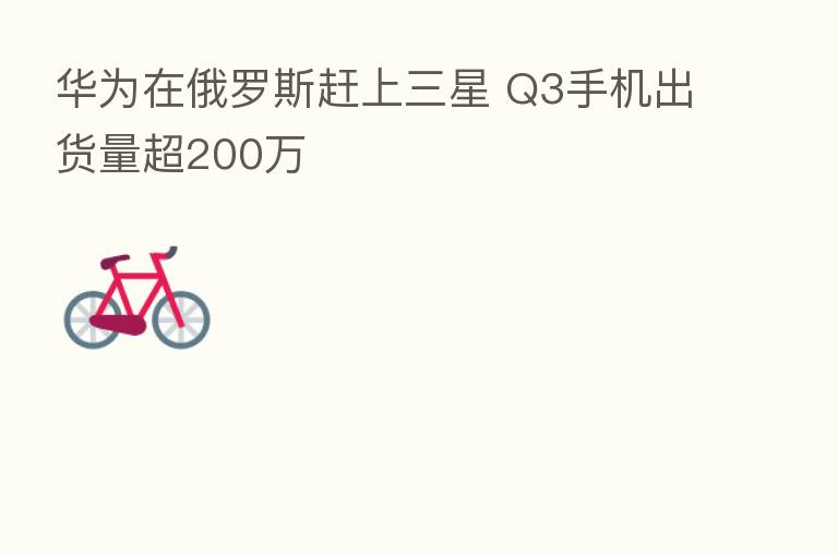 华为在俄罗斯赶上三星 Q3手机出货量超200万