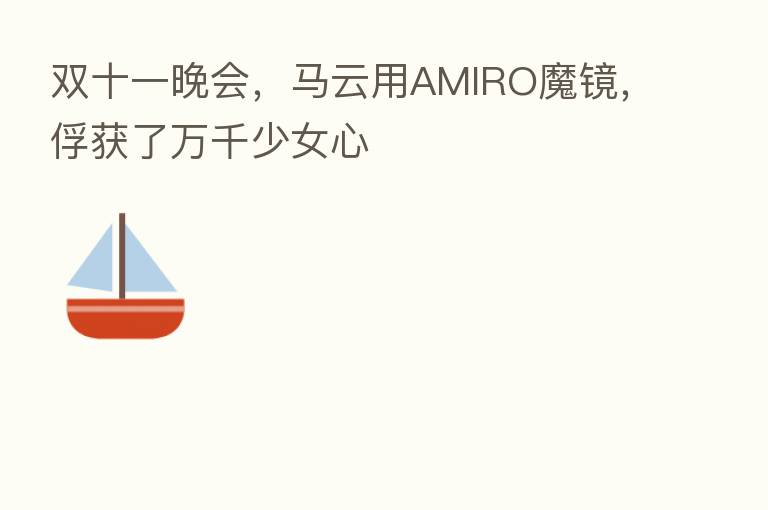 双十一晚会，马云用AMIRO魔镜，俘获了万千少女心