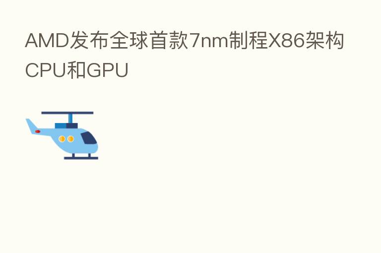 AMD发布全球首款7nm制程X86架构CPU和GPU
