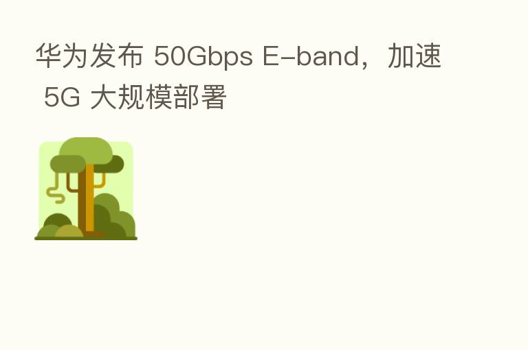 华为发布 50Gbps E-band,加速 5G 大规模部署