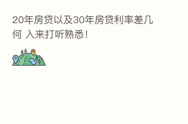 20年房贷以及30年房贷利率差几何 入来打听熟悉!